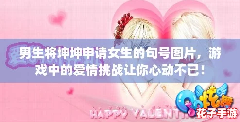 男生将坤坤申请女生的句号图片，游戏中的爱情挑战让你心动不已！