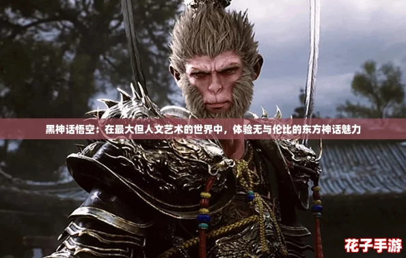 黑神话悟空：在最大但人文艺术的世界中，体验无与伦比的东方神话魅力