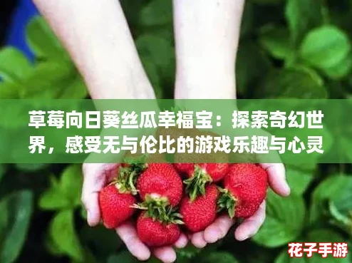 草莓向日葵丝瓜幸福宝：探索奇幻世界，感受无与伦比的游戏乐趣与心灵治愈之旅！