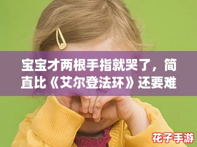 宝宝才两根手指就哭了,简直比《艾尔登法环》还要难! 宝宝才两根手指就哭了,简直比《艾尔登法环》还要难!