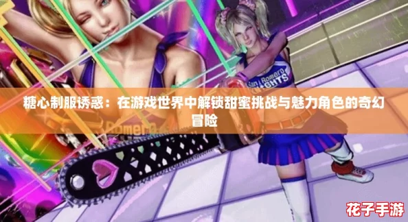糖心制服诱惑：在游戏世界中解锁甜蜜挑战与魅力角色的奇幻冒险