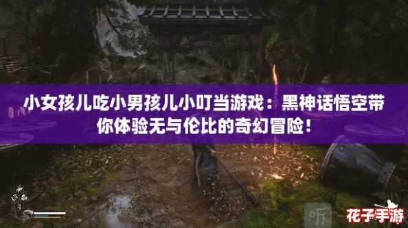 小女孩儿吃小男孩儿小叮当游戏：黑神话悟空带你体验无与伦比的奇幻冒险！