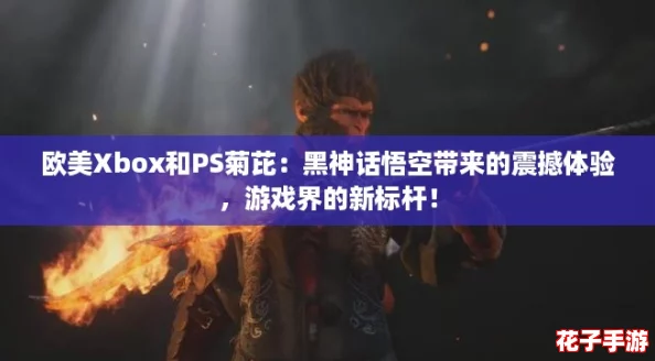 欧美Xbox和PS菊芘：黑神话悟空带来的震撼体验，游戏界的新标杆！