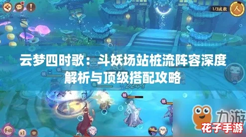 云梦四时歌:斗妖场站桩流阵容深度解析与顶级搭配攻略 云梦四时歌:斗妖场站桩流阵容深度解析与顶级搭配攻略