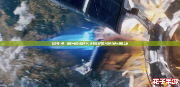 色谱网18禁：在原神的奇幻世界中，探索无限可能与激情交织的冒险之旅