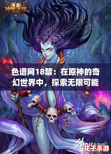 色谱网18禁:在原神的奇幻世界中,探索无限可能与激情交织的冒险之旅 色谱网18禁:在原神的奇幻世界中,探索无限可能与激情交织的冒险之旅