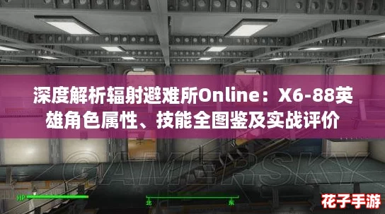 深度解析辐射避难所Online:X6-88英雄角色属性、技能全图鉴及实战评价 深度解析辐射避难所Online:X6-88英雄角色属性、技能全图鉴及实战评价