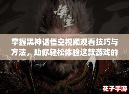 掌握黑神话悟空视频观看技巧与方法,助你轻松体验这款游戏的无尽魅力! 掌握黑神话悟空视频观看技巧与方法,助你轻松体验这款游戏的无尽魅力!