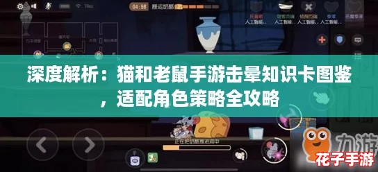 深度解析:猫和老鼠手游击晕知识卡图鉴,适配角色策略全攻略 深度解析:猫和老鼠手游击晕知识卡图鉴,适配角色策略全攻略