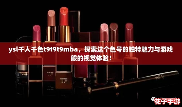 ysl千人千色t9t9t9mba，探索这个色号的独特魅力与游戏般的视觉体验！
