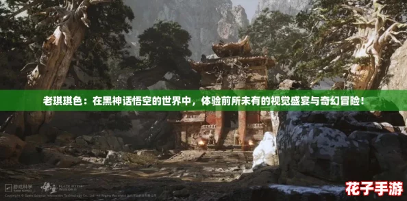 老琪琪色:在黑神话悟空的世界中,体验前所未有的视觉盛宴与奇幻冒险! 老琪琪色:在黑神话悟空的世界中,体验前所未有的视觉盛宴与奇幻冒险!