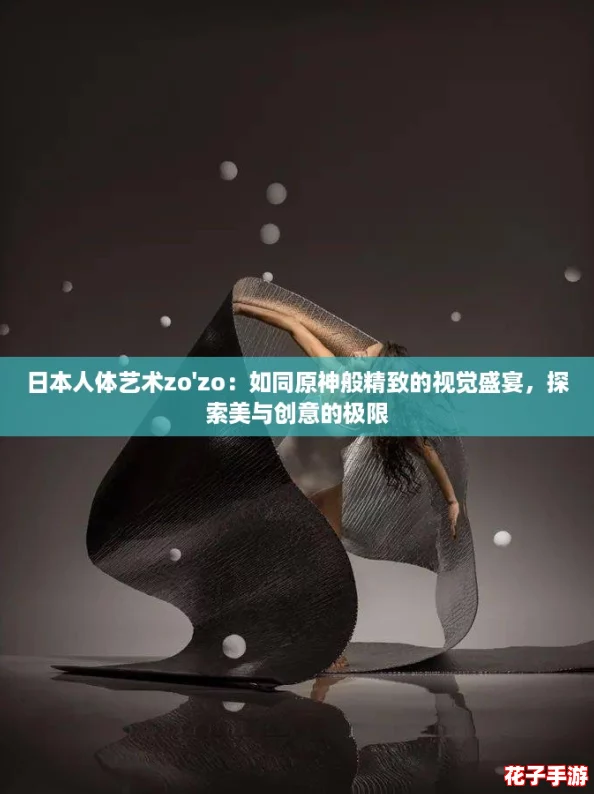 日本人体艺术zo'zo：如同原神般精致的视觉盛宴，探索美与创意的极限