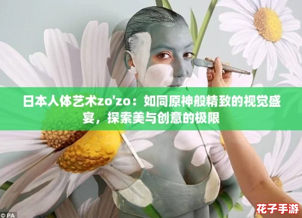 日本人体艺术zo'zo:如同原神般精致的视觉盛宴,探索美与创意的极限 日本人体艺术zo'zo:如同原神般精致的视觉盛宴,探索美与创意的极限