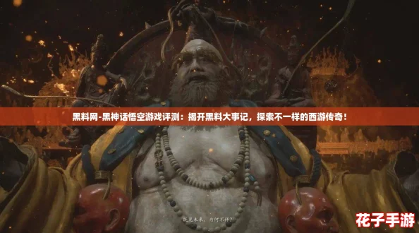 黑料网-黑神话悟空游戏评测：揭开黑料大事记，探索不一样的西游传奇！