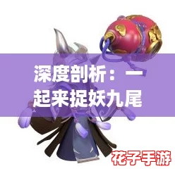深度剖析：一起来捉妖九尾明月特性与妖灵价值全面解析介绍