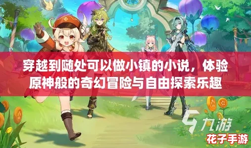 穿越到随处可以做小镇的小说，体验原神般的奇幻冒险与自由探索乐趣