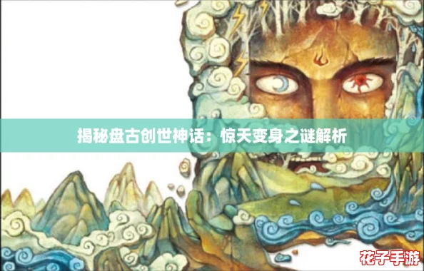 揭秘盘古创世神话：惊天变身之谜解析