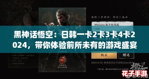 黑神话悟空:日韩一卡2卡3卡4卡2024,带你体验前所未有的游戏盛宴! 黑神话悟空:日韩一卡2卡3卡4卡2024,带你体验前所未有的游戏盛宴!