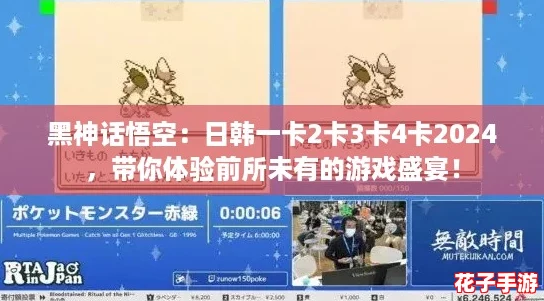 黑神话悟空:日韩一卡2卡3卡4卡2024,带你体验前所未有的游戏盛宴! 黑神话悟空:日韩一卡2卡3卡4卡2024,带你体验前所未有的游戏盛宴!