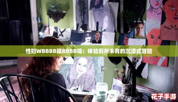 性妇WBBBB搡BBBB嗓：体验前所未有的沉浸式冒险