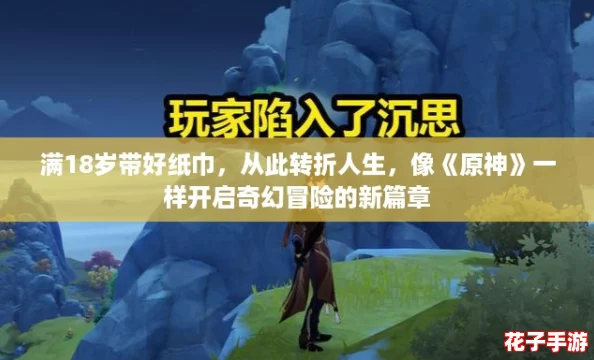 满18岁带好纸巾，从此转折人生，像《原神》一样开启奇幻冒险的新篇章
