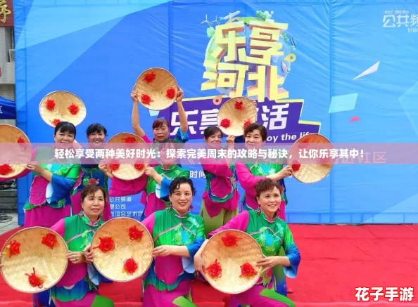 轻松享受两种美好时光：探索完美周末的攻略与秘诀，让你乐享其中！