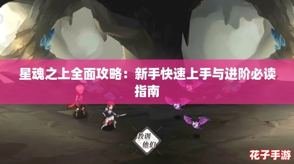 星魂之上全面攻略：新手快速上手与进阶必读指南