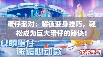 蛋仔派对：解锁变身技巧，轻松成为巨大蛋仔的秘诀！