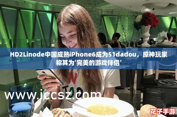 HD2Linode中国成熟iPhone6成为51dadou,原神玩家称其为‘完美的游戏伴侣’ HD2Linode中国成熟iPhone6成为51dadou,原神玩家称其为‘完美的游戏伴侣’