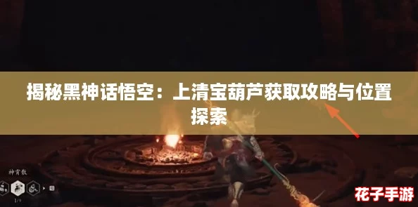 揭秘黑神话悟空：上清宝葫芦获取攻略与位置探索