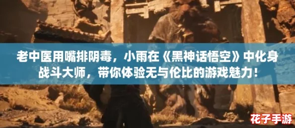 老中医用嘴排阴毒，小雨在《黑神话悟空》中化身战斗大师，带你体验无与伦比的游戏魅力！