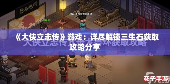 《大侠立志传》游戏：详尽解锁三生石获取攻略分享