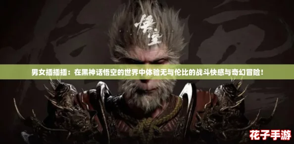 男女插插插：在黑神话悟空的世界中体验无与伦比的战斗快感与奇幻冒险！