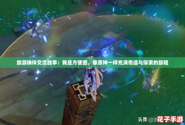 旅游换伴交流故事：我是方便面，像原神一样充满奇遇与探索的旅程
