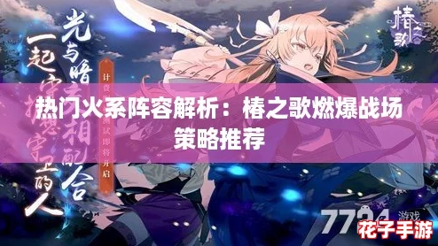热门火系阵容解析:椿之歌燃爆战场策略推荐 热门火系阵容解析:椿之歌燃爆战场策略推荐