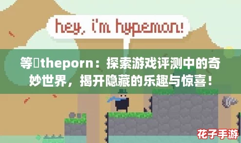 等鹹theporn：探索游戏评测中的奇妙世界，揭开隐藏的乐趣与惊喜！