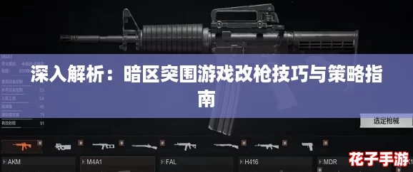 深入解析：暗区突围游戏改枪技巧与策略指南