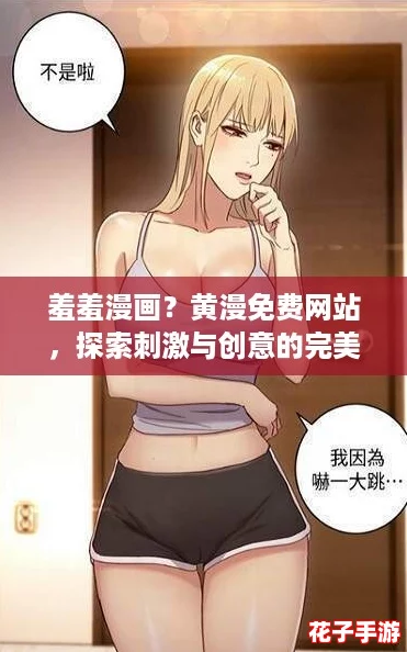 羞羞漫画？黄漫免费网站，探索刺激与创意的完美结合，让你欲罢不能！