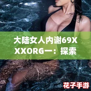 大陆女人内谢69XXXORG一：探索神秘游戏世界的奇妙冒险与激情体验