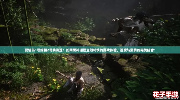 爱情岛1号线和2号线测速：如同黑神话悟空般畅快的游戏体验，速度与激情的完美结合！
