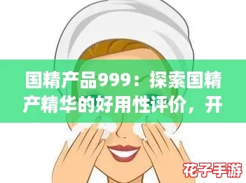 国精产品999：探索国精产精华的好用性评价，开启你的游戏般护肤体验！