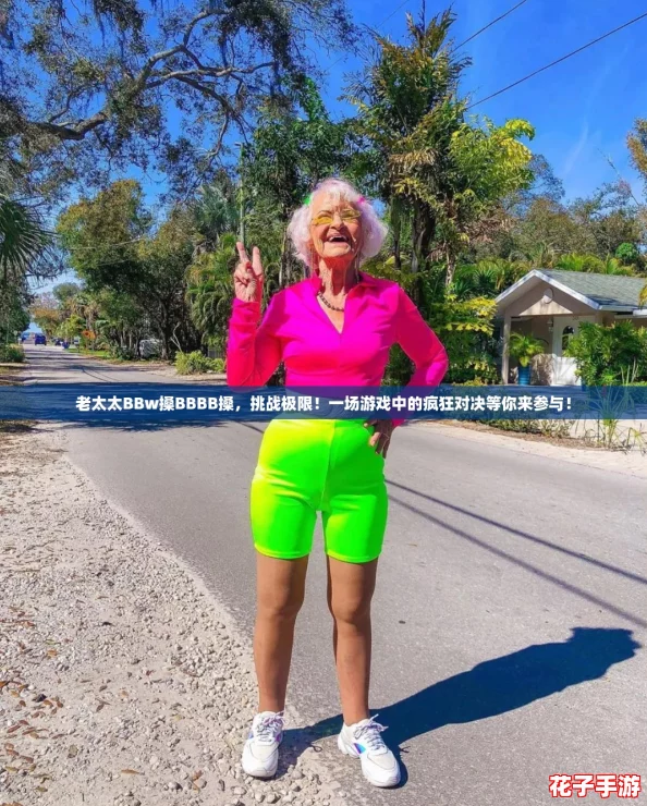 老太太BBw搡BBBB搡，挑战极限！一场游戏中的疯狂对决等你来参与！