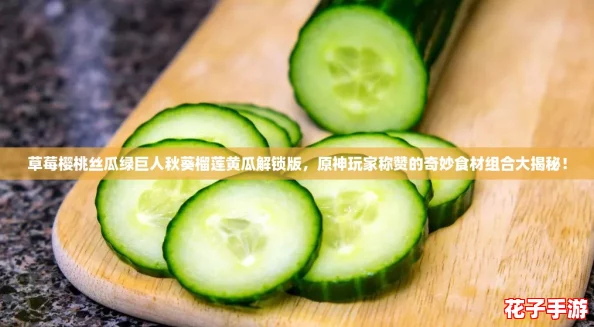 草莓樱桃丝瓜绿巨人秋葵榴莲黄瓜解锁版，原神玩家称赞的奇妙食材组合大揭秘！