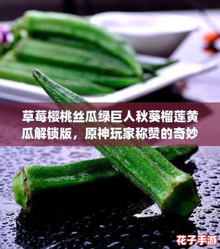 草莓樱桃丝瓜绿巨人秋葵榴莲黄瓜解锁版，原神玩家称赞的奇妙食材组合大揭秘！