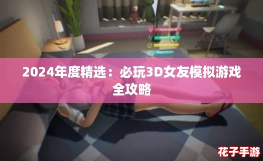2024年度精选：必玩3D女友模拟游戏全攻略