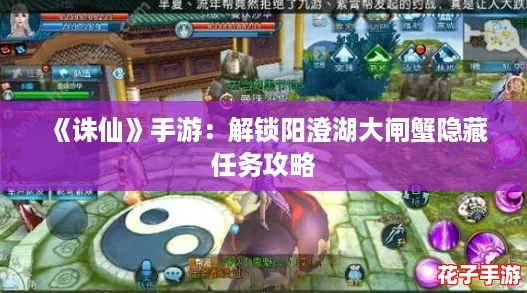《诛仙》手游:解锁阳澄湖大闸蟹隐藏任务攻略 《诛仙》手游:解锁阳澄湖大闸蟹隐藏任务攻略