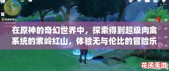 在原神的奇幻世界中，探索得到超级肉禽系统的紫岭红山，体验无与伦比的冒险乐趣！