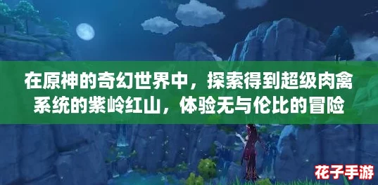 在原神的奇幻世界中，探索得到超级肉禽系统的紫岭红山，体验无与伦比的冒险乐趣！