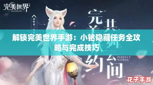 解锁完美世界手游:小铭隐藏任务全攻略与完成技巧 解锁完美世界手游:小铭隐藏任务全攻略与完成技巧