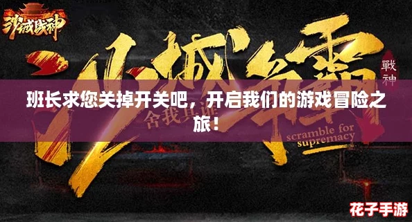 班长求您关掉开关吧,开启我们的游戏冒险之旅! 班长求您关掉开关吧,开启我们的游戏冒险之旅!